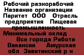 Рабочий-разнорабочий › Название организации ­ Паритет, ООО › Отрасль предприятия ­ Пищевая промышленность › Минимальный оклад ­ 34 000 - Все города Работа » Вакансии   . Амурская обл.,Завитинский р-н